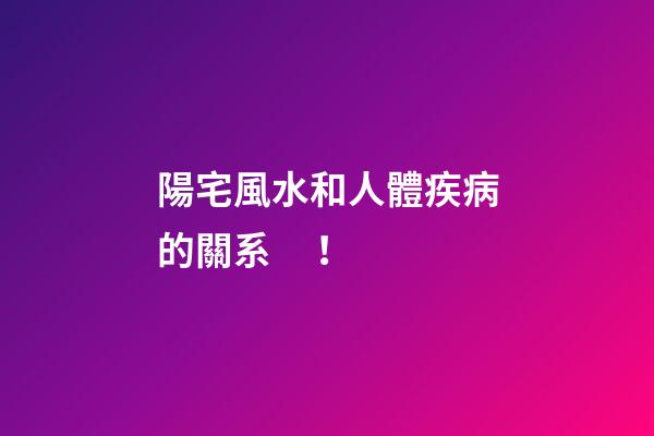 陽宅風水和人體疾病的關系！
